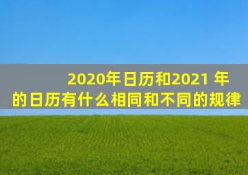 2020年日历和2021 年的日历有什么相同和不同的规律